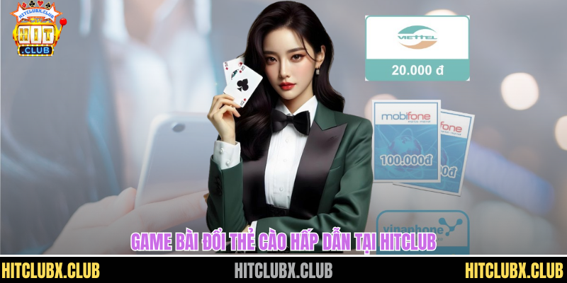 Game Bài Đổi Thẻ Cào Dễ Dàng Ăn Tiền Nhanh Chóng Trên HITCLUB