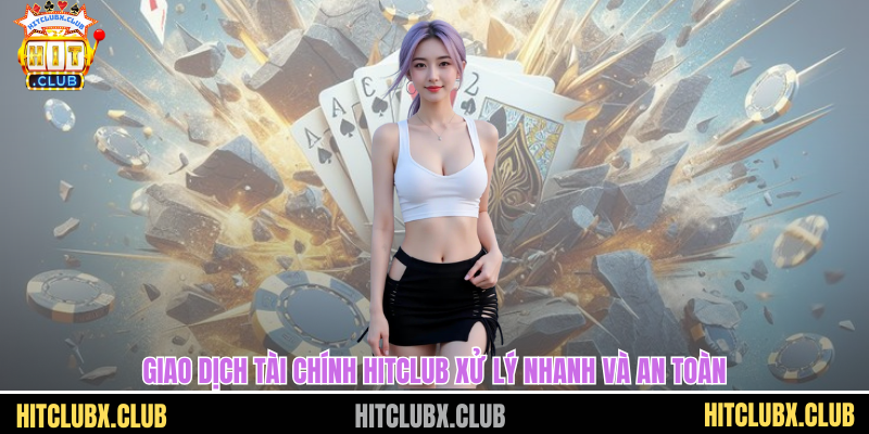 Giao dịch tài chính HITCLUB xử lý nhanh và an toàn