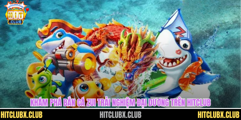 Khám Phá Bắn Cá Zui Trải Nghiệm Đại Dương Giải Trí Đỉnh Cao Khám Phá Bắn Cá Zui Trải Nghiệm Đại Dương Giải Trí Đỉnh Cao